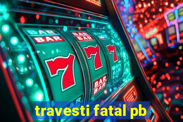 travesti fatal pb