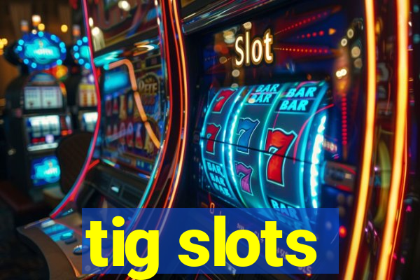 tig slots