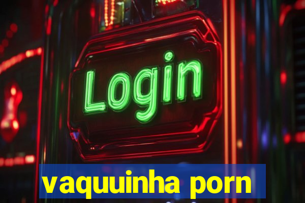 vaquuinha porn