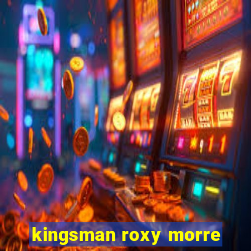 kingsman roxy morre