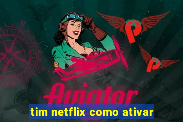 tim netflix como ativar