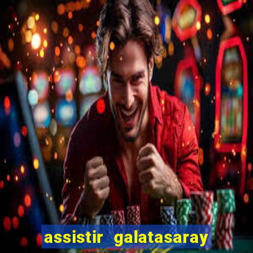 assistir galatasaray ao vivo