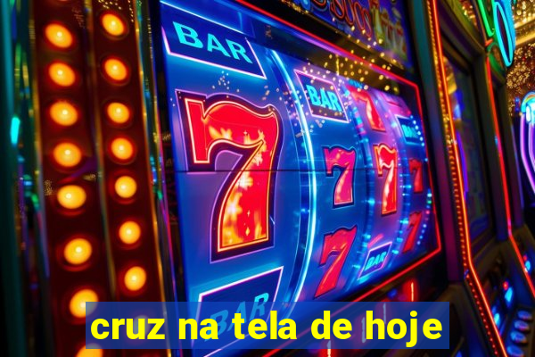 cruz na tela de hoje