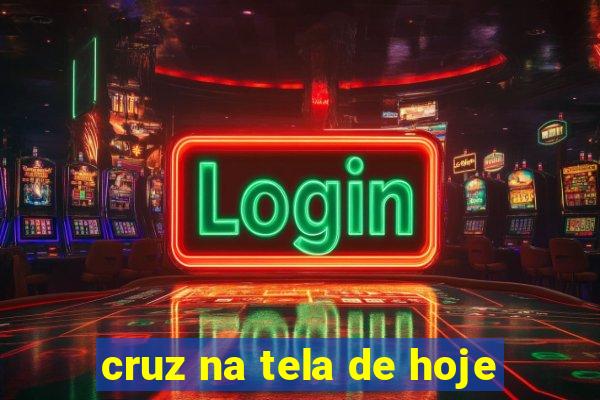 cruz na tela de hoje