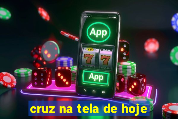 cruz na tela de hoje