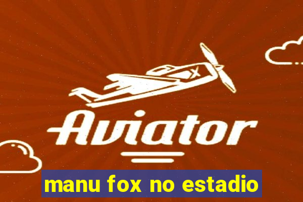 manu fox no estadio