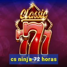 cs ninja 72 horas