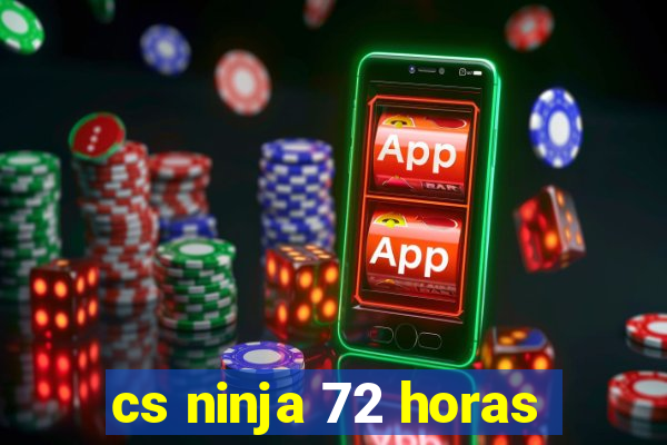 cs ninja 72 horas