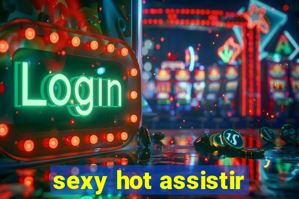 sexy hot assistir