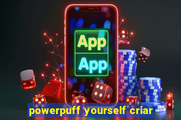 powerpuff yourself criar