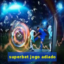 superbet jogo adiado