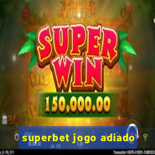 superbet jogo adiado