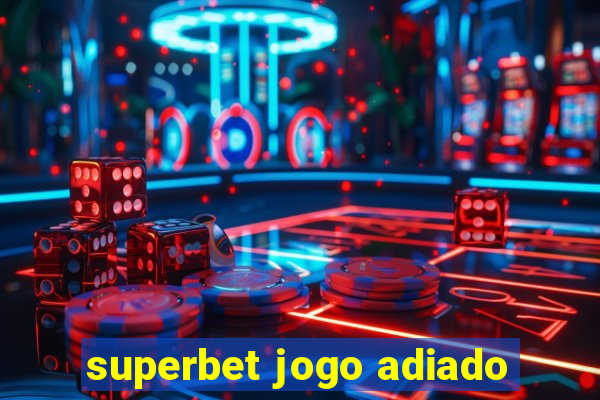 superbet jogo adiado