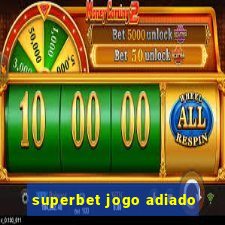 superbet jogo adiado