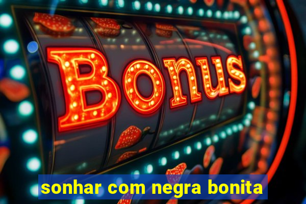 sonhar com negra bonita