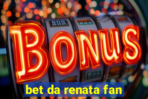 bet da renata fan