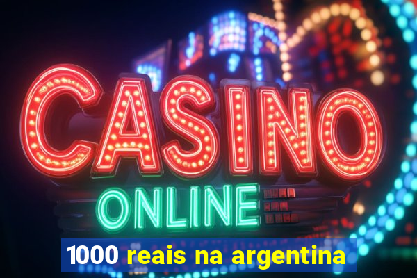 1000 reais na argentina