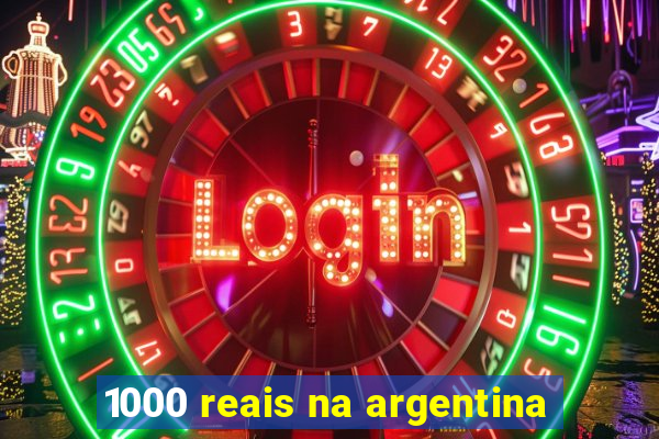 1000 reais na argentina