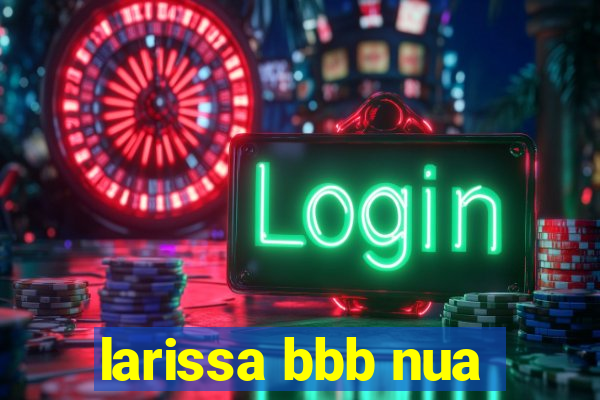 larissa bbb nua