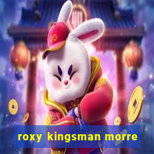 roxy kingsman morre