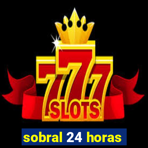 sobral 24 horas