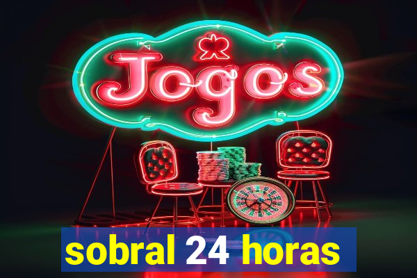 sobral 24 horas