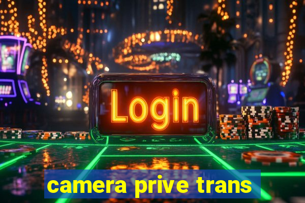 camera prive trans