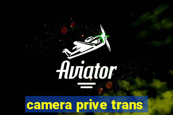 camera prive trans