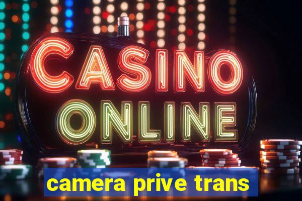 camera prive trans