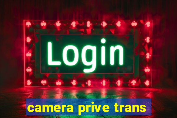 camera prive trans