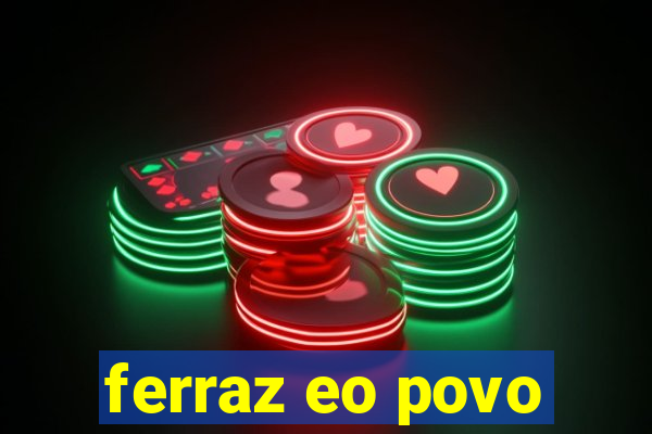 ferraz eo povo