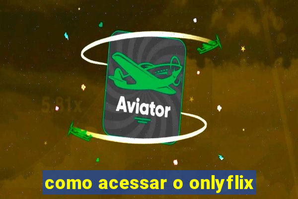 como acessar o onlyflix