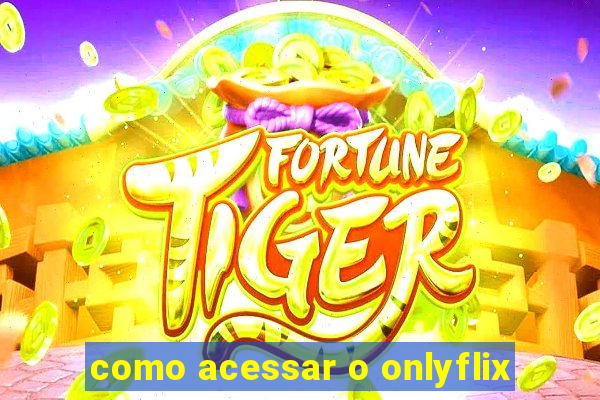 como acessar o onlyflix