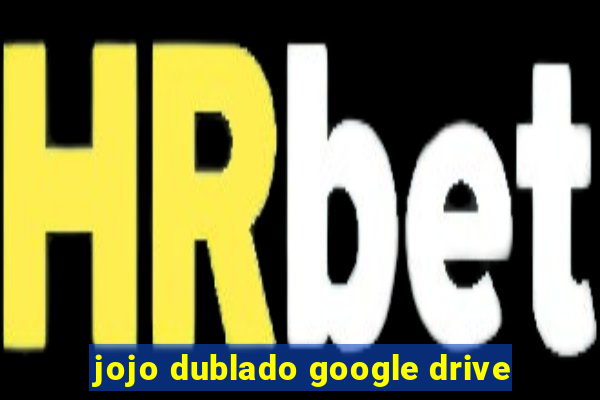 jojo dublado google drive