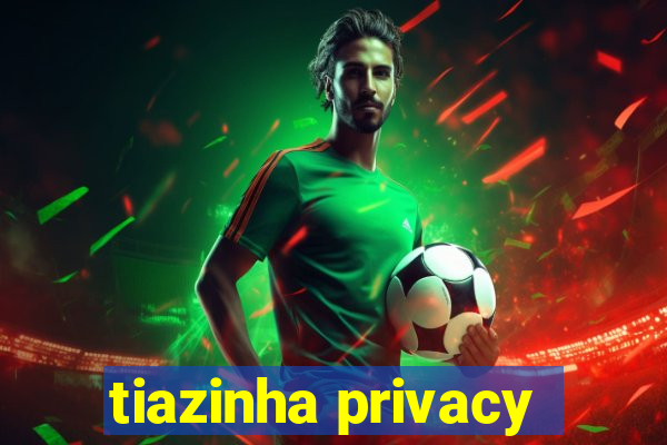 tiazinha privacy