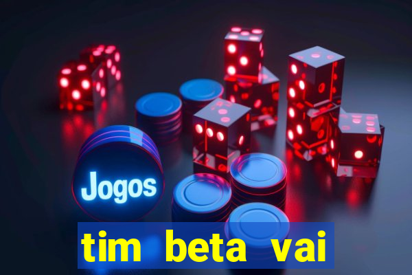 tim beta vai acabar 2024