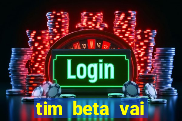 tim beta vai acabar 2024