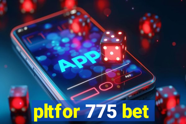 pltfor 775 bet