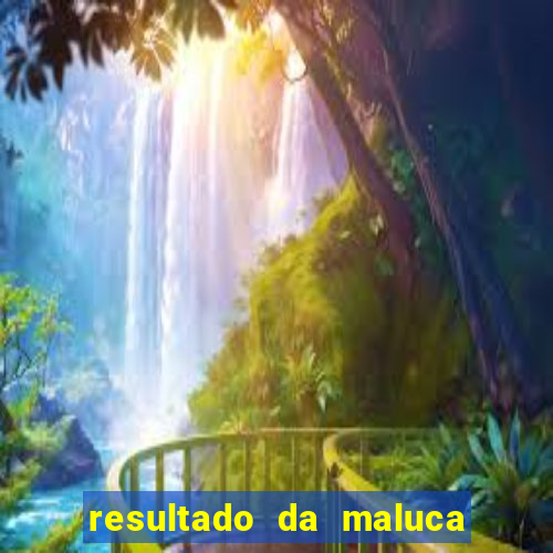 resultado da maluca da federal