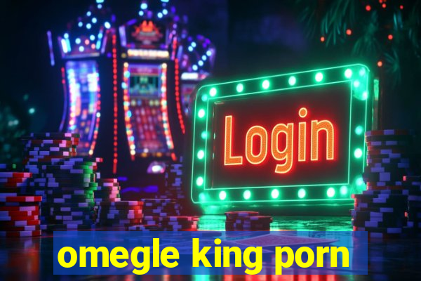 omegle king porn