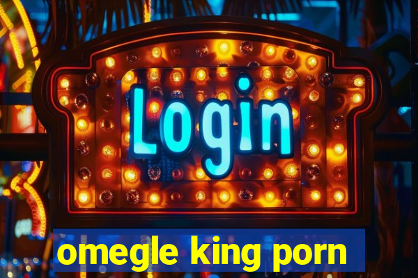 omegle king porn