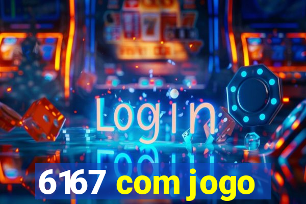 6167 com jogo