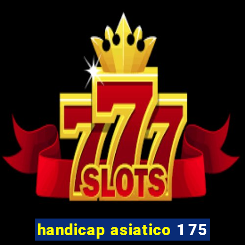 handicap asiatico 1 75