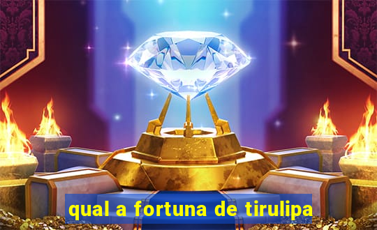 qual a fortuna de tirulipa