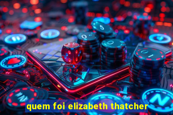 quem foi elizabeth thatcher