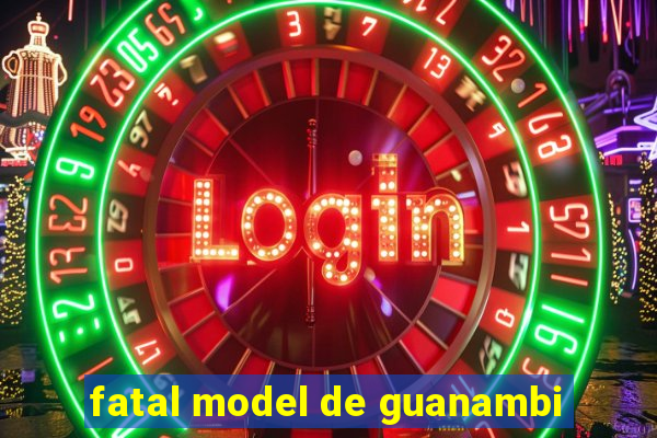 fatal model de guanambi