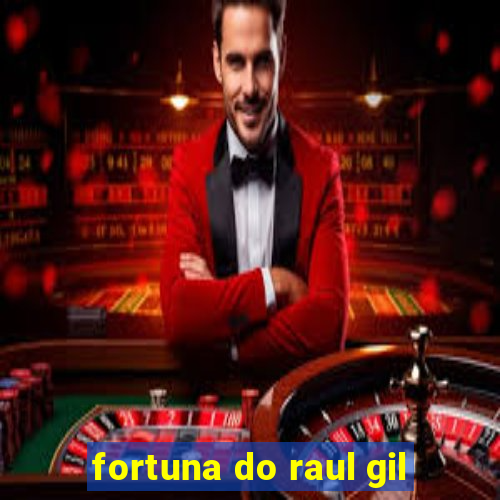 fortuna do raul gil