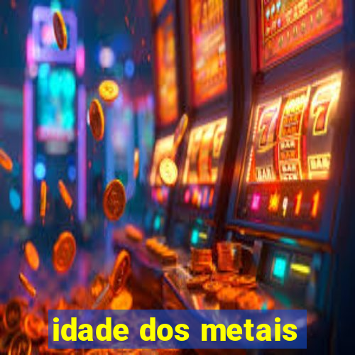 idade dos metais