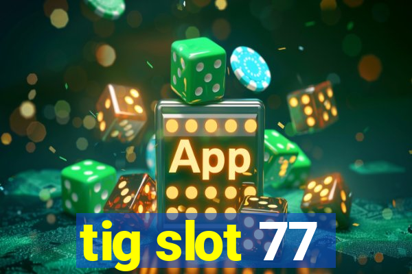 tig slot 77