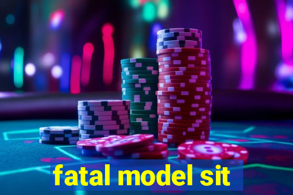 fatal model sit